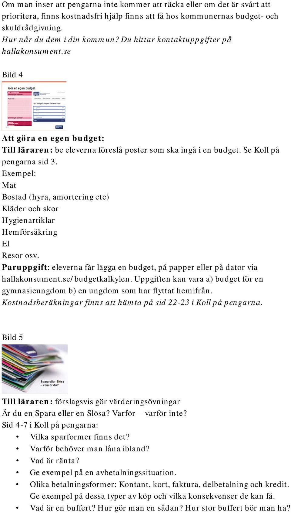 Exempel: Mat Bostad (hyra, amortering etc) Kläder och skor Hygienartiklar Hemförsäkring El Resor osv. Paruppgift: eleverna får lägga en budget, på papper eller på dator via hallakonsument.