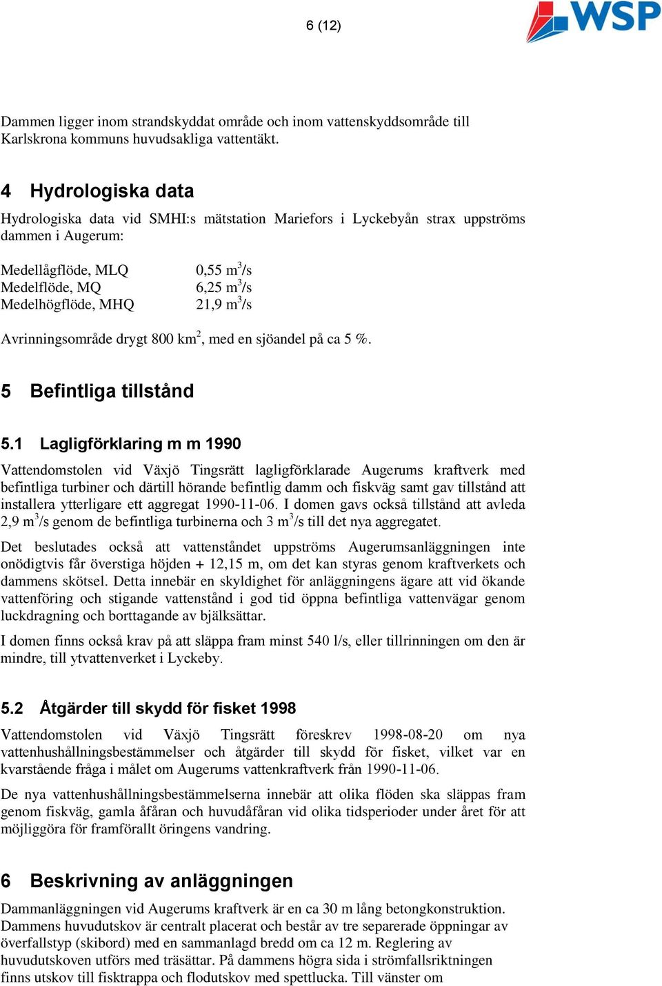 3 /s Avrinningsområde drygt 800 km 2, med en sjöandel på ca 5 %. 5 Befintliga tillstånd 5.