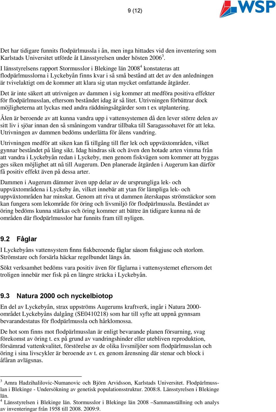 sig utan mycket omfattande åtgärder. Det är inte säkert att utrivnigen av dammen i sig kommer att medföra positiva effekter för flodpärlmusslan, eftersom beståndet idag är så litet.