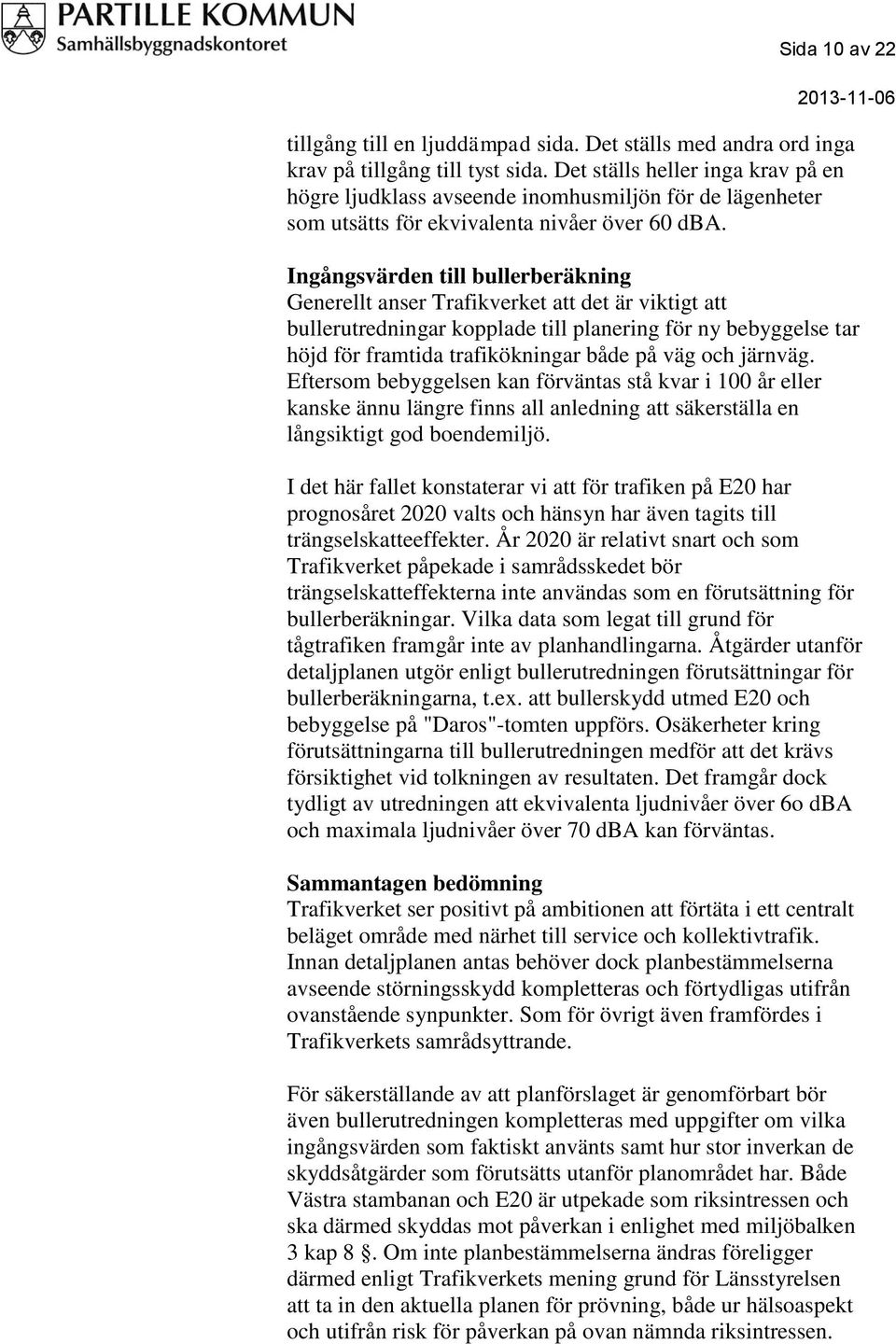 Ingångsvärden till bullerberäkning Generellt anser Trafikverket att det är viktigt att bullerutredningar kopplade till planering för ny bebyggelse tar höjd för framtida trafikökningar både på väg och
