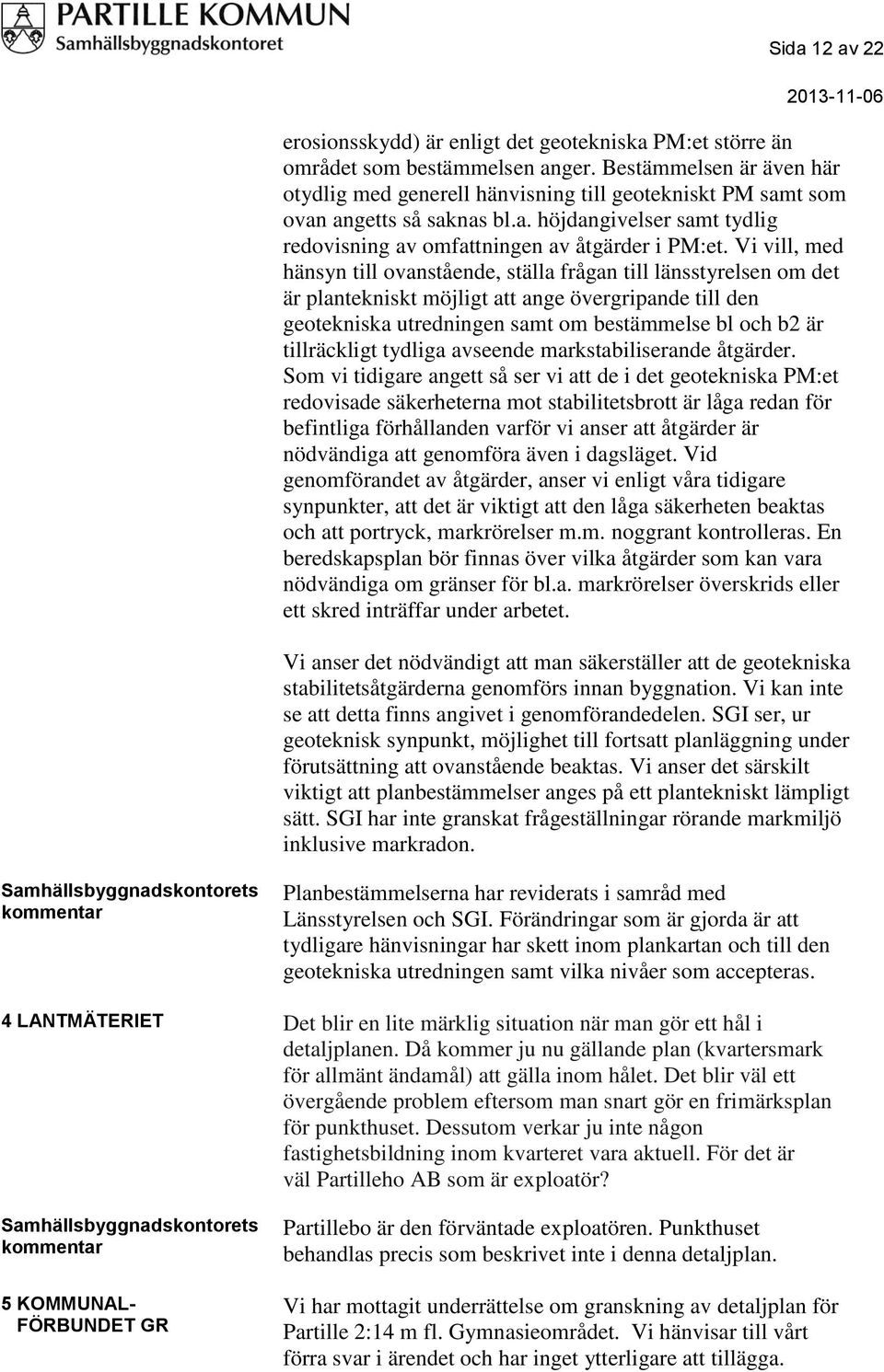 Vi vill, med hänsyn till ovanstående, ställa frågan till länsstyrelsen om det är plantekniskt möjligt att ange övergripande till den geotekniska utredningen samt om bestämmelse bl och b2 är