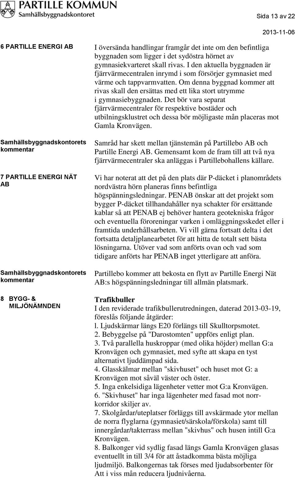 Om denna byggnad kommer att rivas skall den ersättas med ett lika stort utrymme i gymnasiebyggnaden.