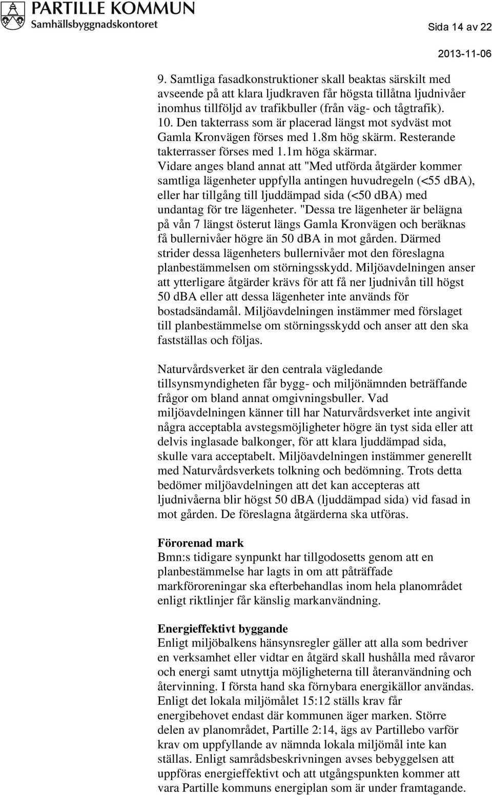 Vidare anges bland annat att "Med utförda åtgärder kommer samtliga lägenheter uppfylla antingen huvudregeln (<55 dba), eller har tillgång till ljuddämpad sida (<50 dba) med undantag för tre