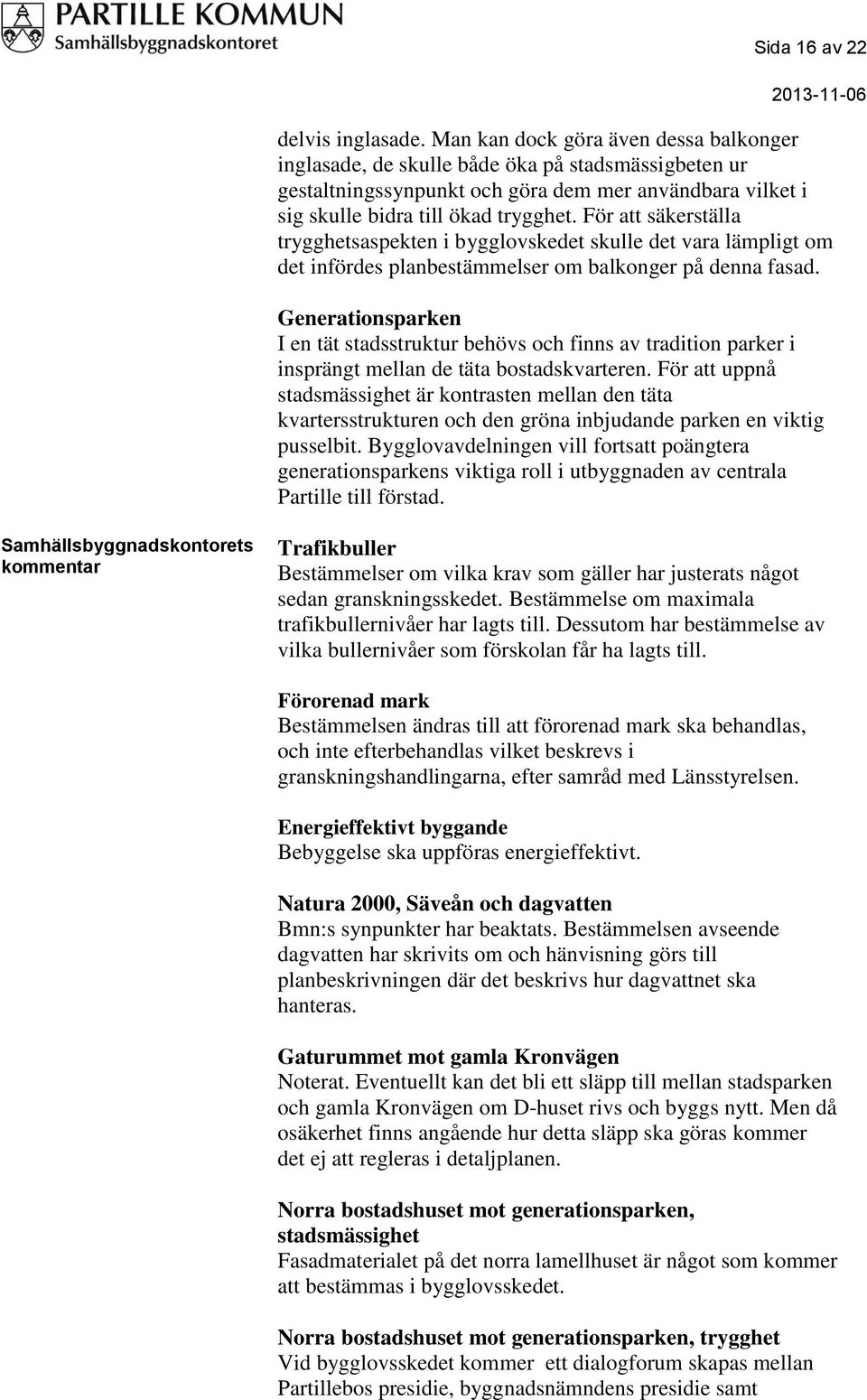 För att säkerställa trygghetsaspekten i bygglovskedet skulle det vara lämpligt om det infördes planbestämmelser om balkonger på denna fasad.
