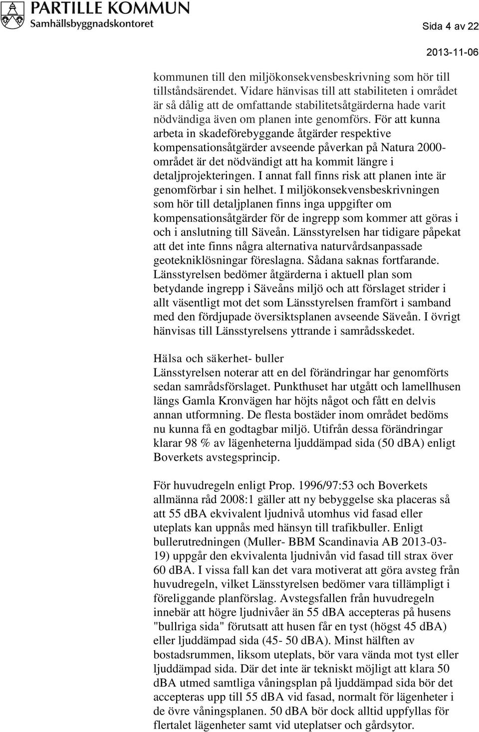 För att kunna arbeta in skadeförebyggande åtgärder respektive kompensationsåtgärder avseende påverkan på Natura 2000- området är det nödvändigt att ha kommit längre i detaljprojekteringen.
