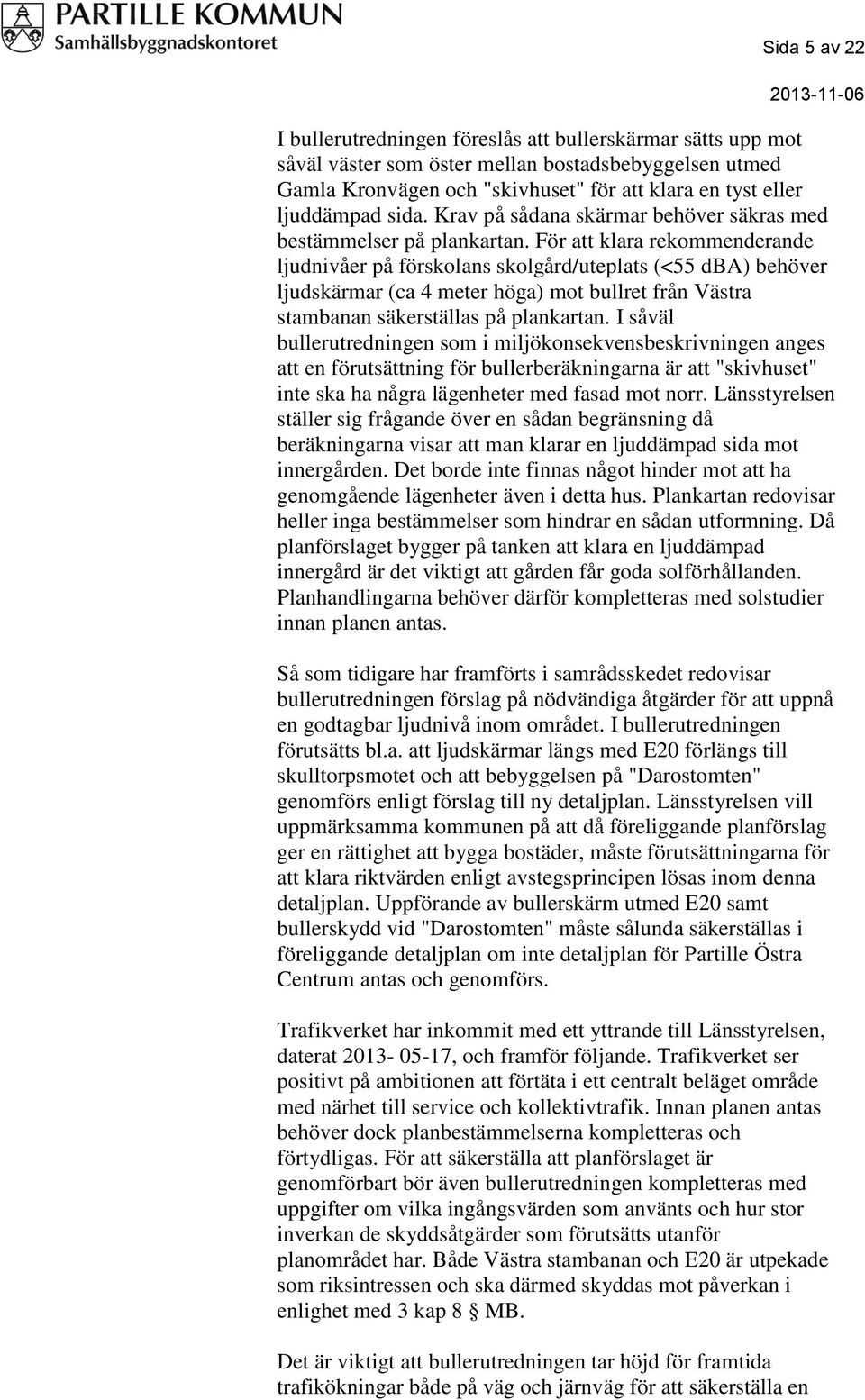 För att klara rekommenderande ljudnivåer på förskolans skolgård/uteplats (<55 dba) behöver ljudskärmar (ca 4 meter höga) mot bullret från Västra stambanan säkerställas på plankartan.