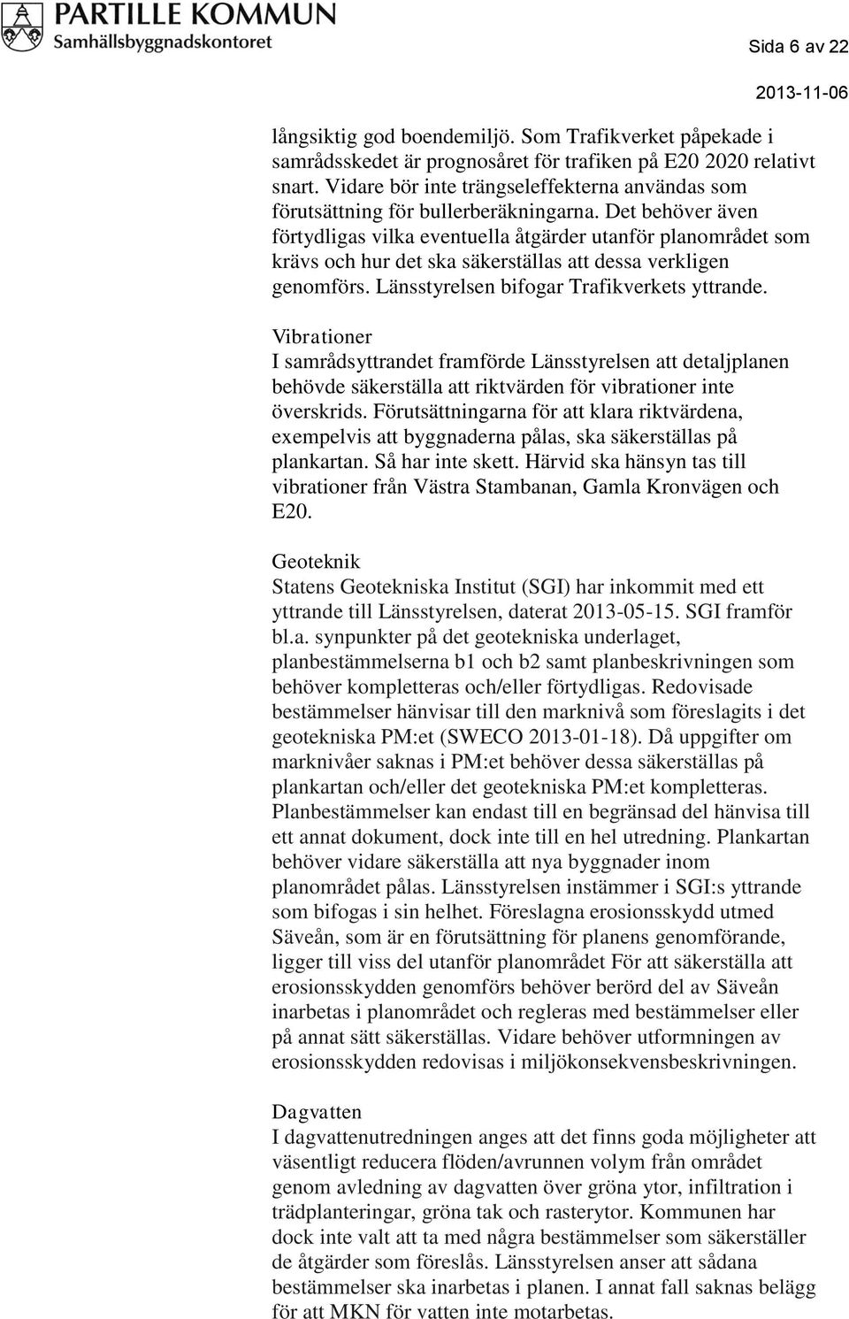 Det behöver även förtydligas vilka eventuella åtgärder utanför planområdet som krävs och hur det ska säkerställas att dessa verkligen genomförs. Länsstyrelsen bifogar Trafikverkets yttrande.
