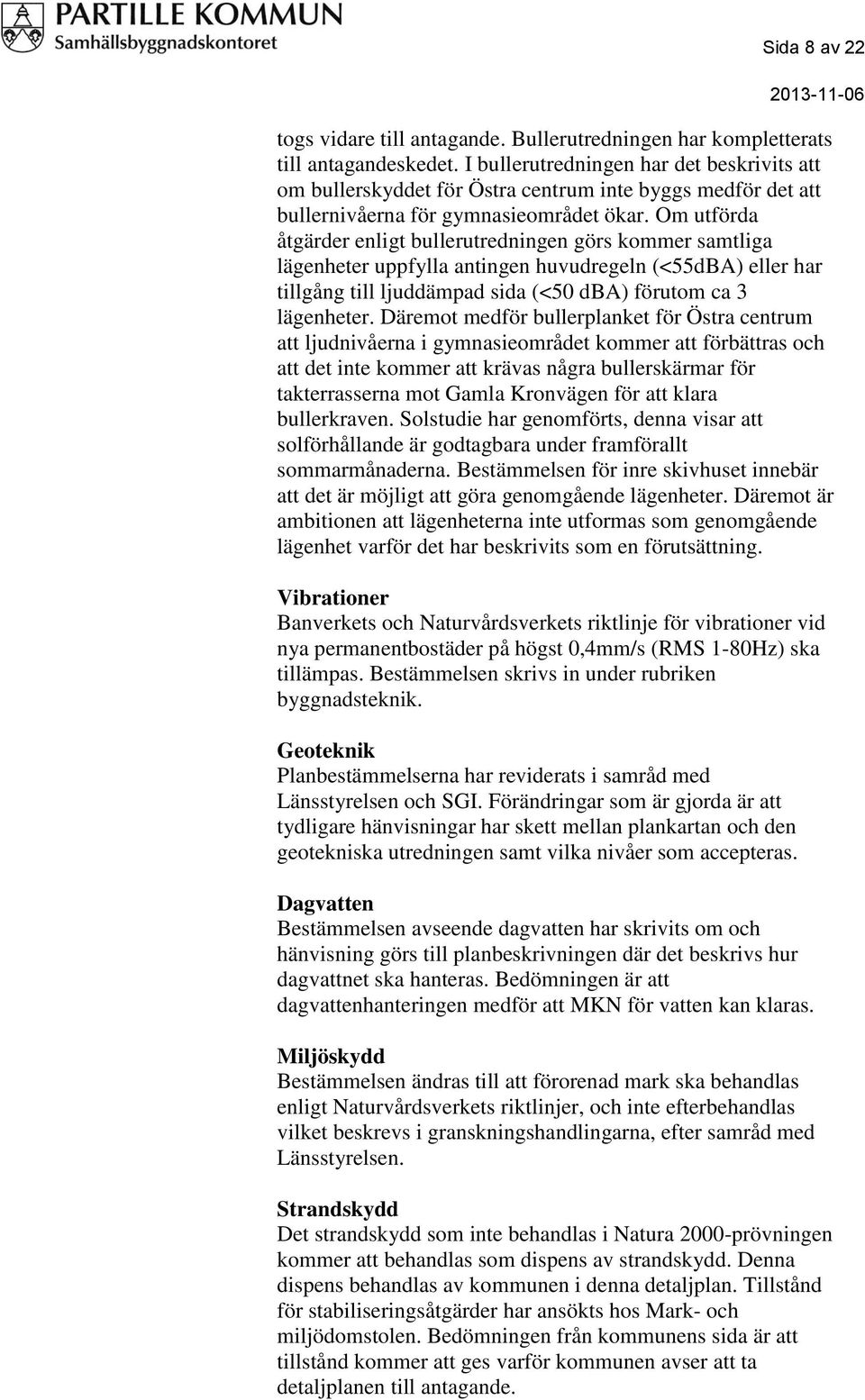 Om utförda åtgärder enligt bullerutredningen görs kommer samtliga lägenheter uppfylla antingen huvudregeln (<55dBA) eller har tillgång till ljuddämpad sida (<50 dba) förutom ca 3 lägenheter.