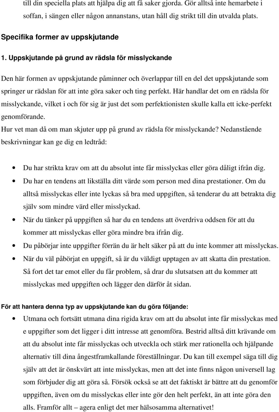 Uppskjutande på grund av rädsla för misslyckande Den här formen av uppskjutande påminner och överlappar till en del det uppskjutande som springer ur rädslan för att inte göra saker och ting perfekt.