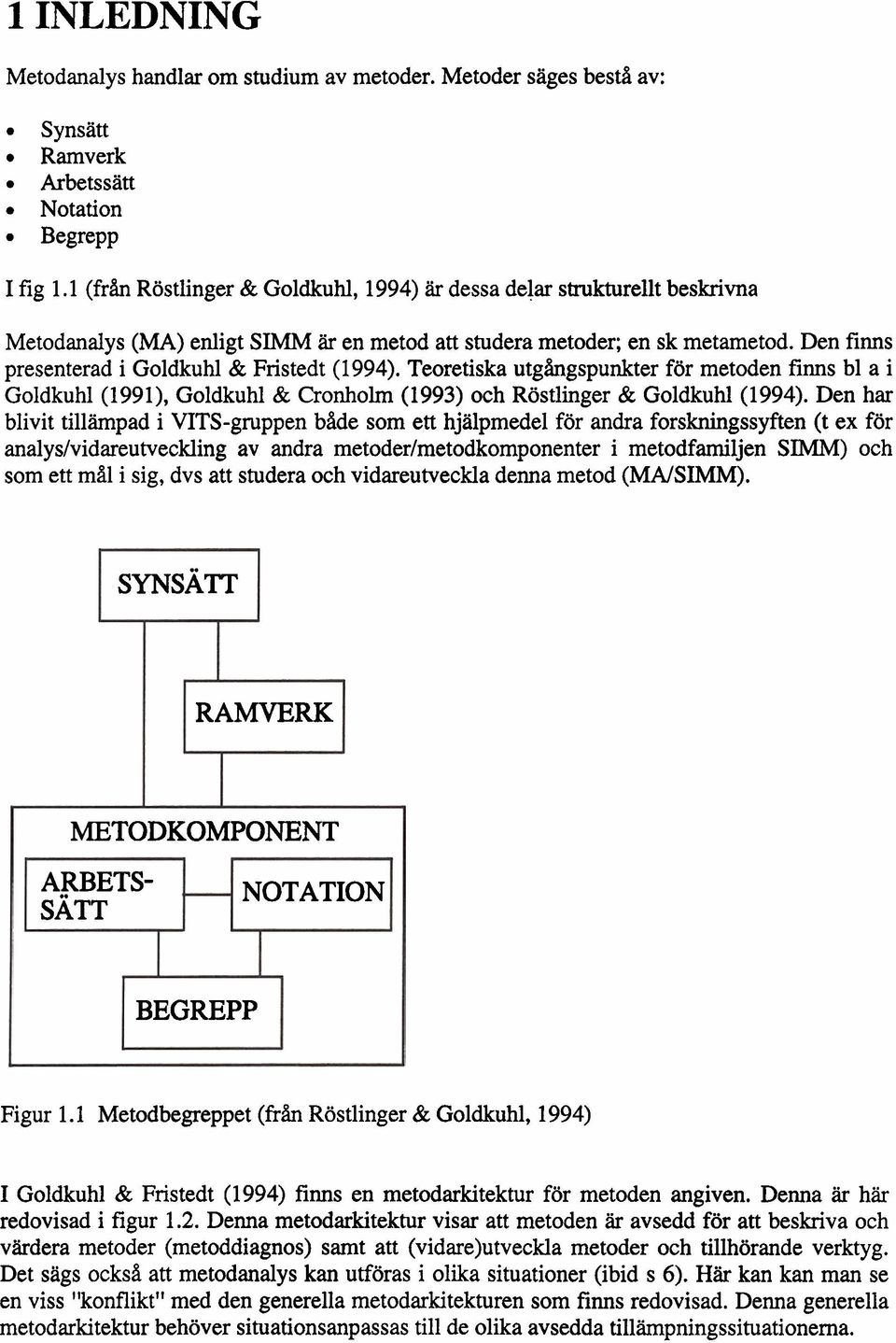Den finns presenterad i Goldkuhl & Fnstedt (1994). Teoretiska utgångspunkter för metoden finns bl a i Goldkuhl (1991), Goldkuhl & Cronholrn (1993) och Röstlinger & Goldkuhl (1994).