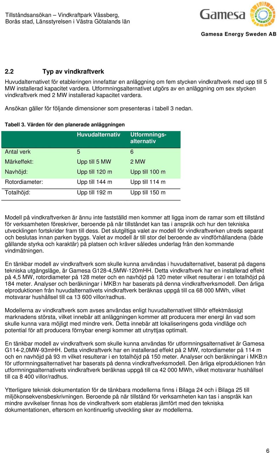 Värden för den planerade anläggningen Huvudalternativ Antal verk 5 6 Märkeffekt: Upp till 5 MW 2 MW Utformningsalternativ Navhöjd: Upp till 120 m Upp till 100 m Rotordiameter: Upp till 144 m Upp till