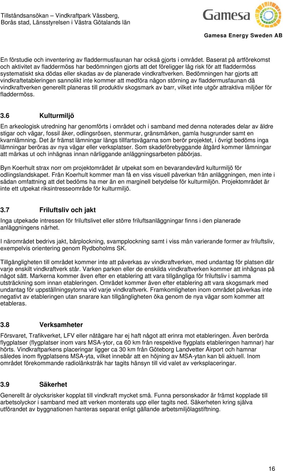 Bedömningen har gjorts att vindkraftetableringen sannolikt inte kommer att medföra någon störning av fladdermusfaunan då vindkraftverken generellt planeras till produktiv skogsmark av barr, vilket