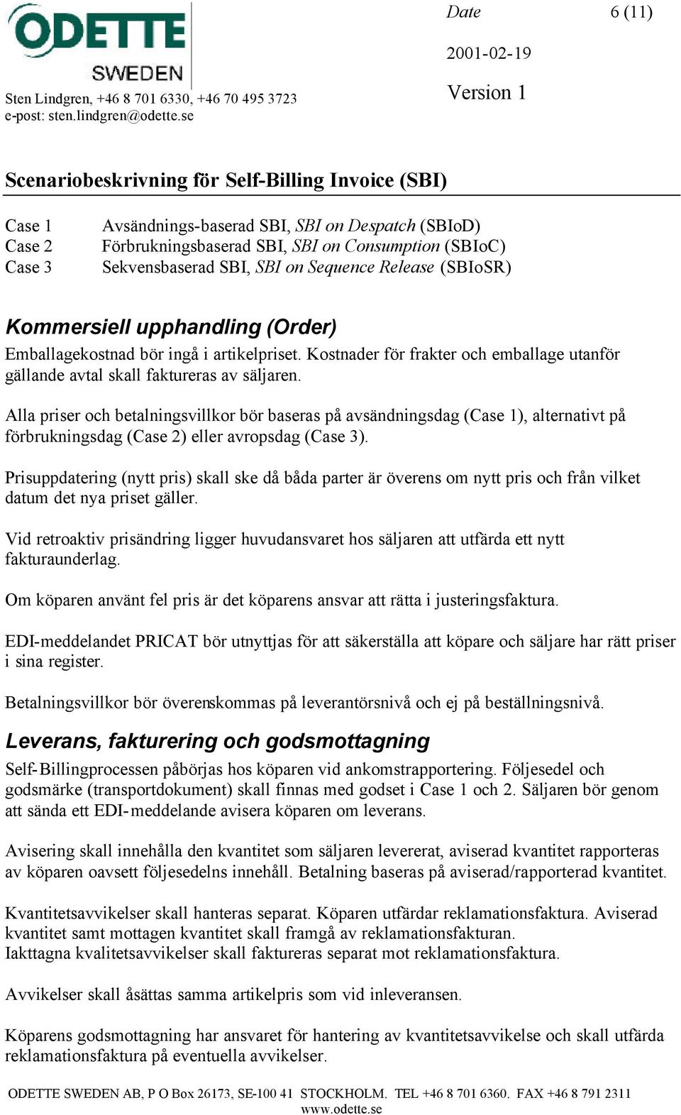 Alla priser och betalningsvillkor bör baseras på avsändningsdag (Case 1), alternativt på förbrukningsdag (Case 2) eller avropsdag (Case 3).