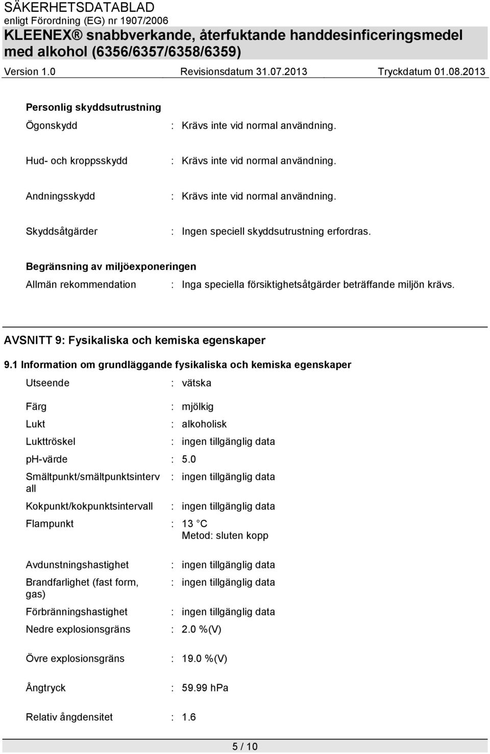 AVSNITT 9: Fysikaliska och kemiska egenskaper 9.1 Information om grundläggande fysikaliska och kemiska egenskaper Utseende Färg Lukt Lukttröskel : vätska : mjölkig ph-värde : 5.