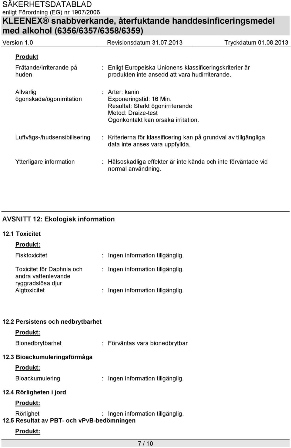 : Kriterierna för klassificering kan på grundval av tillgängliga data inte anses vara uppfyllda. : Hälsoskadliga effekter är inte kända och inte förväntade vid normal användning.