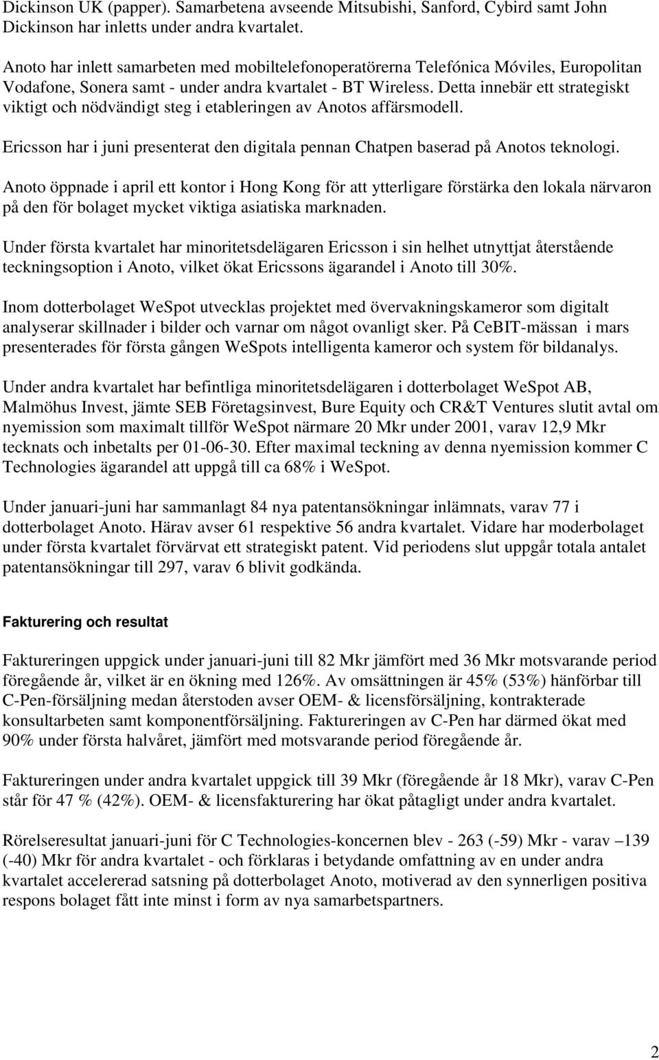 Detta innebär ett strategiskt viktigt och nödvändigt steg i etableringen av Anotos affärsmodell. Ericsson har i juni presenterat den digitala pennan Chatpen baserad på Anotos teknologi.