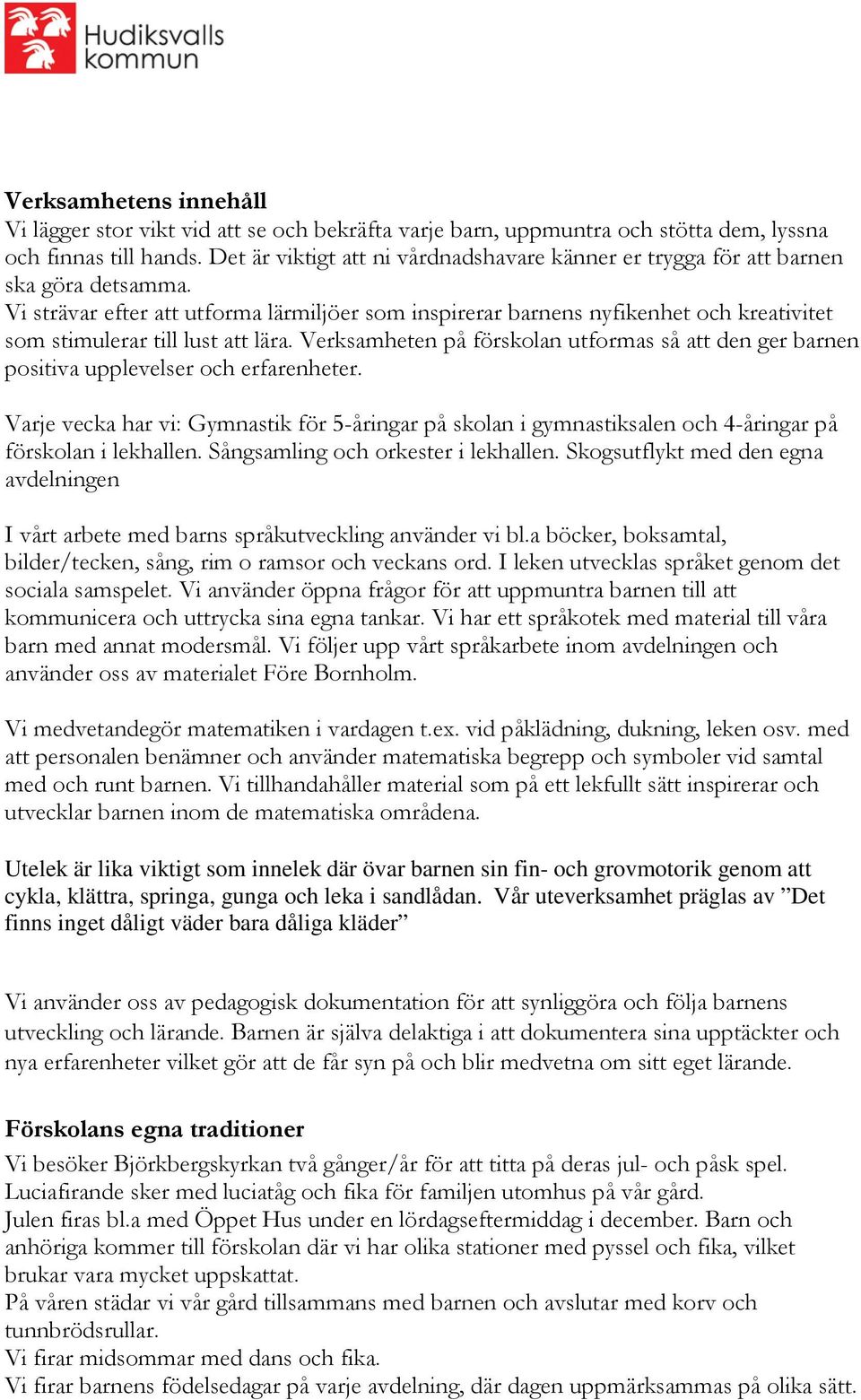 Vi strävar efter att utforma lärmiljöer som inspirerar barnens nyfikenhet och kreativitet som stimulerar till lust att lära.