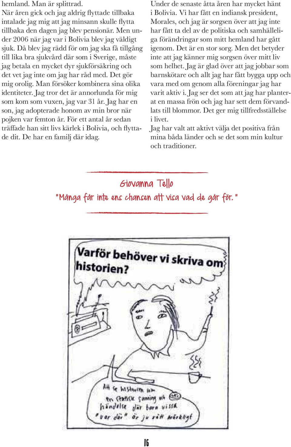 Man försöker kombinera sina olika identiteter. Jag tror det är annorlunda för mig som kom som vuxen, jag var 31 år. Jag har en son, jag adopterade honom av min bror när pojken var femton år.