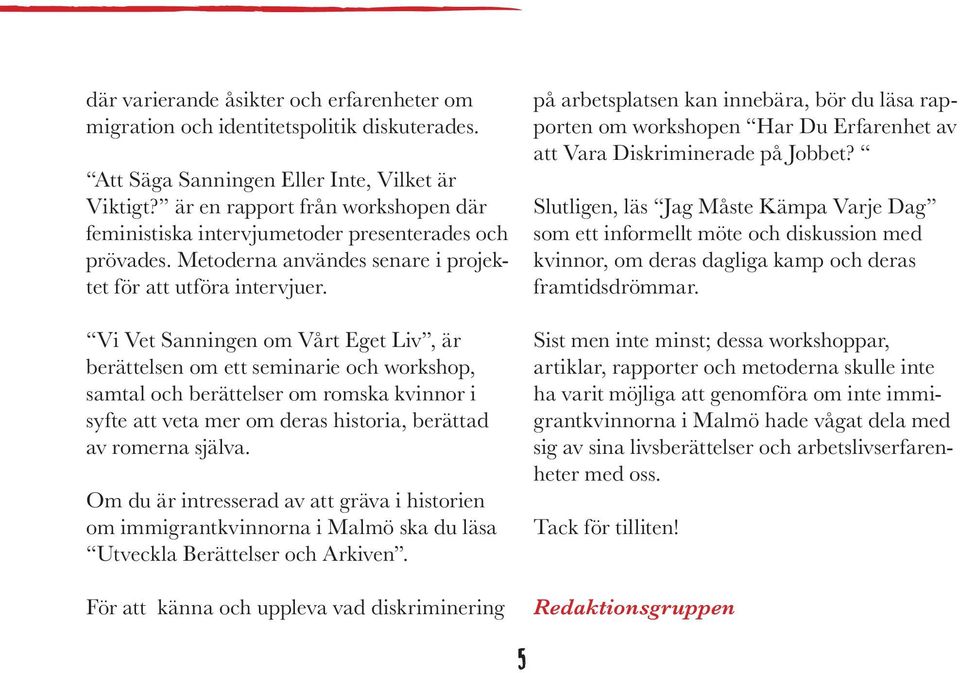 Vi Vet Sanningen om Vårt Eget Liv, är berättelsen om ett seminarie och workshop, samtal och berättelser om romska kvinnor i syfte att veta mer om deras historia, berättad av romerna själva.