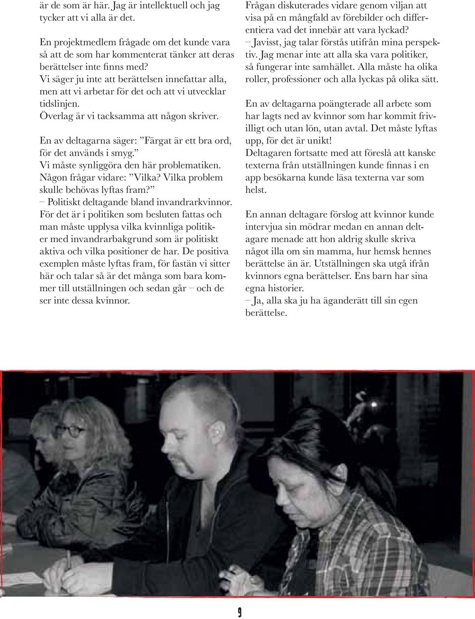 Överlag är vi tacksamma att någon skriver. En av deltagarna säger: Färgat är ett bra ord, för det används i smyg. Vi måste synliggöra den här problematiken. Någon frågar vidare: Vilka?