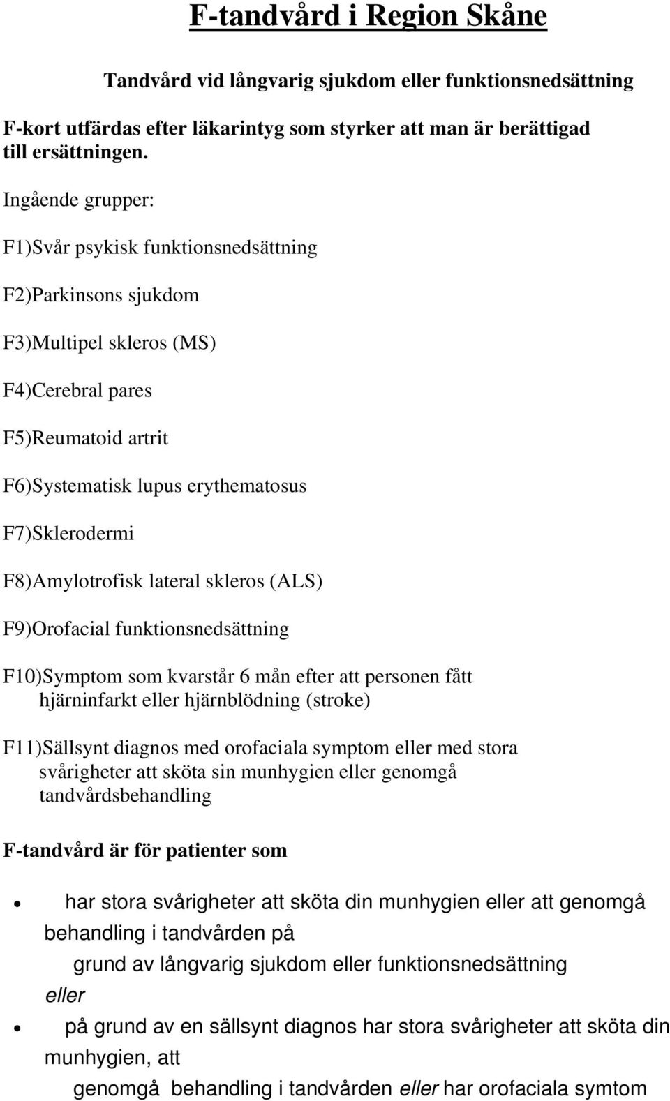 F8)Amylotrofisk lateral skleros (ALS) F9)Orofacial funktionsnedsättning F10)Symptom som kvarstår 6 mån efter att personen fått hjärninfarkt eller hjärnblödning (stroke) F11)Sällsynt diagnos med