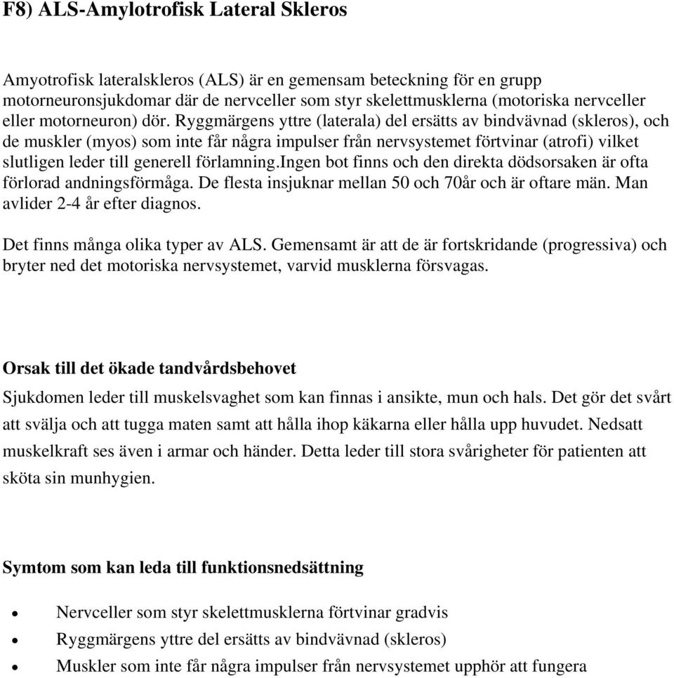 Ryggmärgens yttre (laterala) del ersätts av bindvävnad (skleros), och de muskler (myos) som inte får några impulser från nervsystemet förtvinar (atrofi) vilket slutligen leder till generell