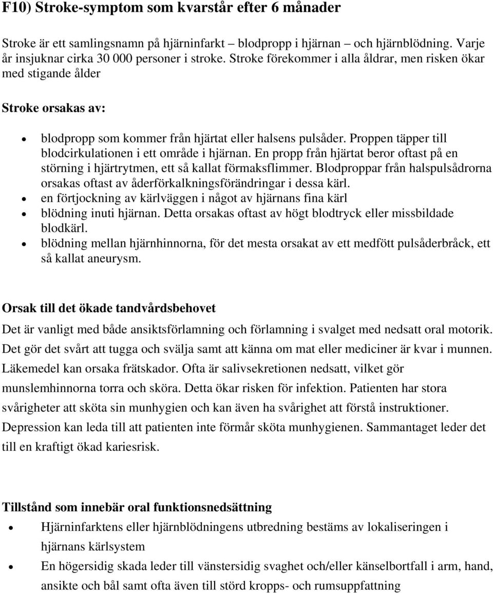 Proppen täpper till blodcirkulationen i ett område i hjärnan. En propp från hjärtat beror oftast på en störning i hjärtrytmen, ett så kallat förmaksflimmer.