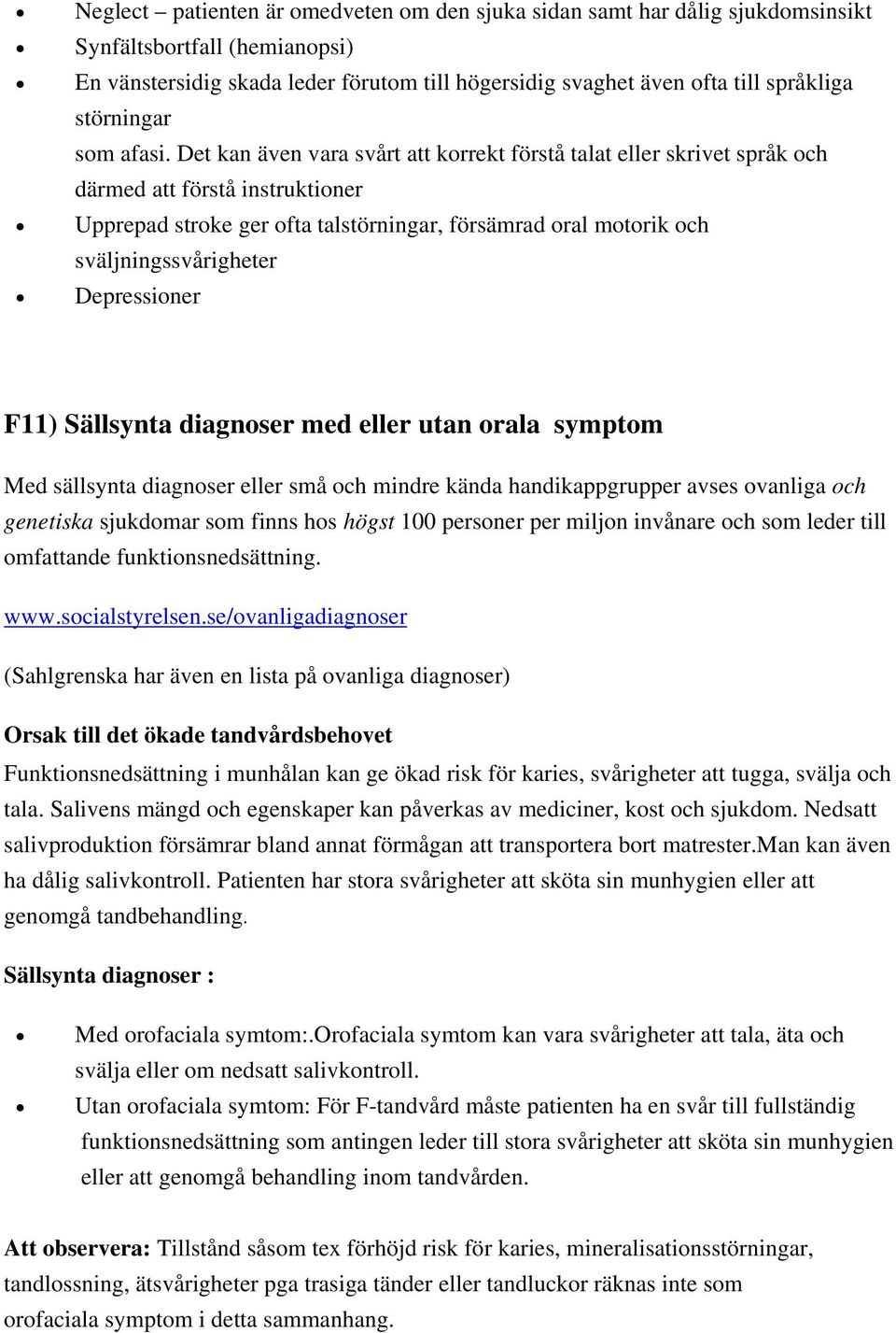 Det kan även vara svårt att korrekt förstå talat eller skrivet språk och därmed att förstå instruktioner Upprepad stroke ger ofta talstörningar, försämrad oral motorik och sväljningssvårigheter