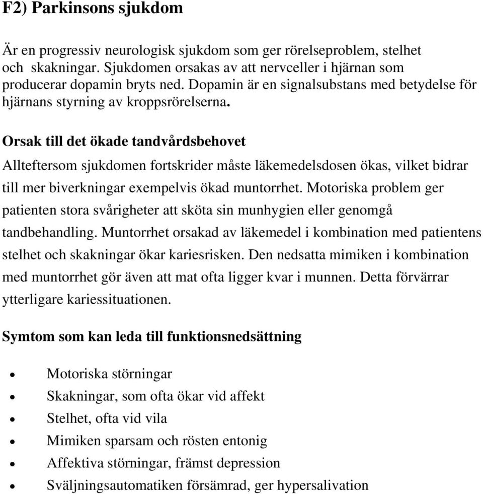 Allteftersom sjukdomen fortskrider måste läkemedelsdosen ökas, vilket bidrar till mer biverkningar exempelvis ökad muntorrhet.