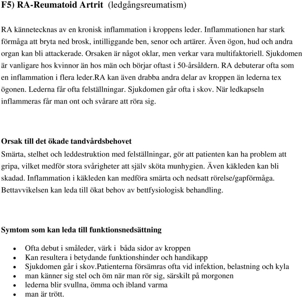 RA debuterar ofta som en inflammation i flera leder.ra kan även drabba andra delar av kroppen än lederna tex ögonen. Lederna får ofta felställningar. Sjukdomen går ofta i skov.