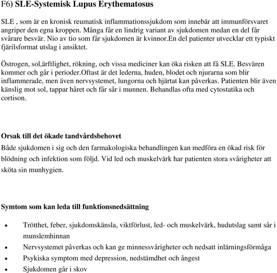 Östrogen, sol,ärftlighet, rökning, och vissa mediciner kan öka risken att få SLE. Besvären kommer och går i perioder.