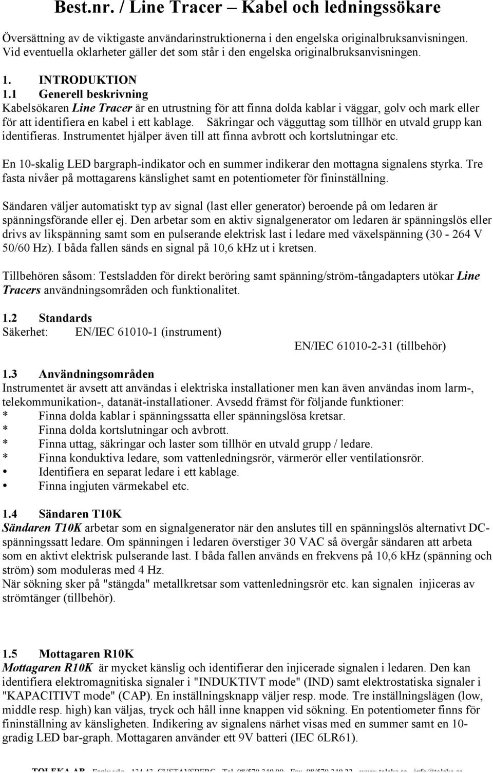 Säkringar och vägguttag som tillhör en utvald grupp kan identifieras. Instrumentet hjälper även till att finna avbrott och kortslutningar etc.