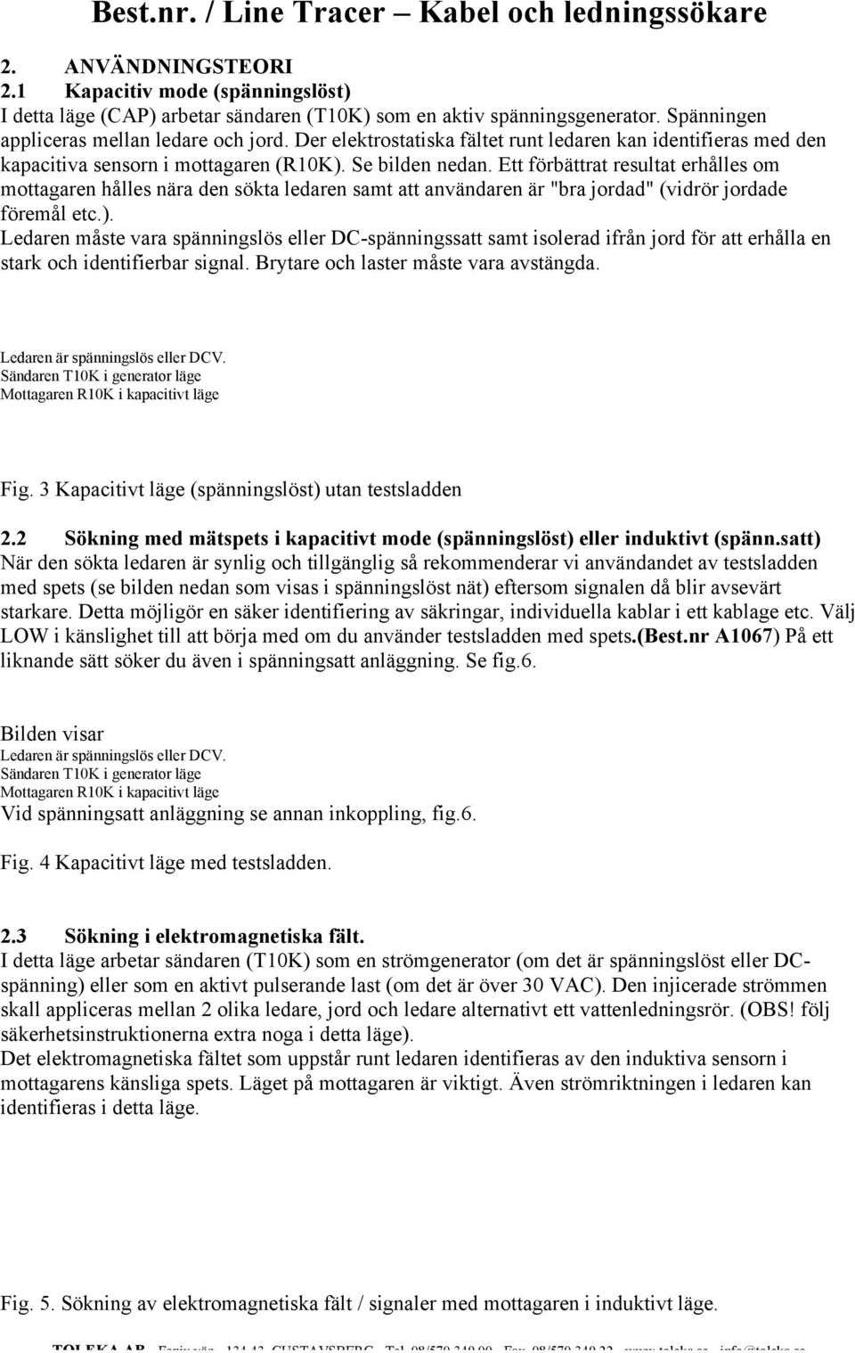 Ett förbättrat resultat erhålles om mottagaren hålles nära den sökta ledaren samt att användaren är "bra jordad" (vidrör jordade föremål etc.).