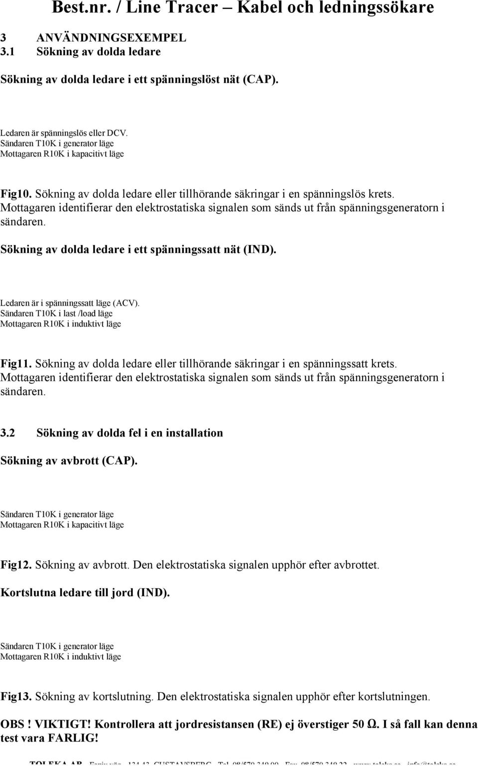 Fig11. Sökning av dolda ledare eller tillhörande säkringar i en spänningssatt krets. Mottagaren identifierar den elektrostatiska signalen som sänds ut från spänningsgeneratorn i sändaren. 3.