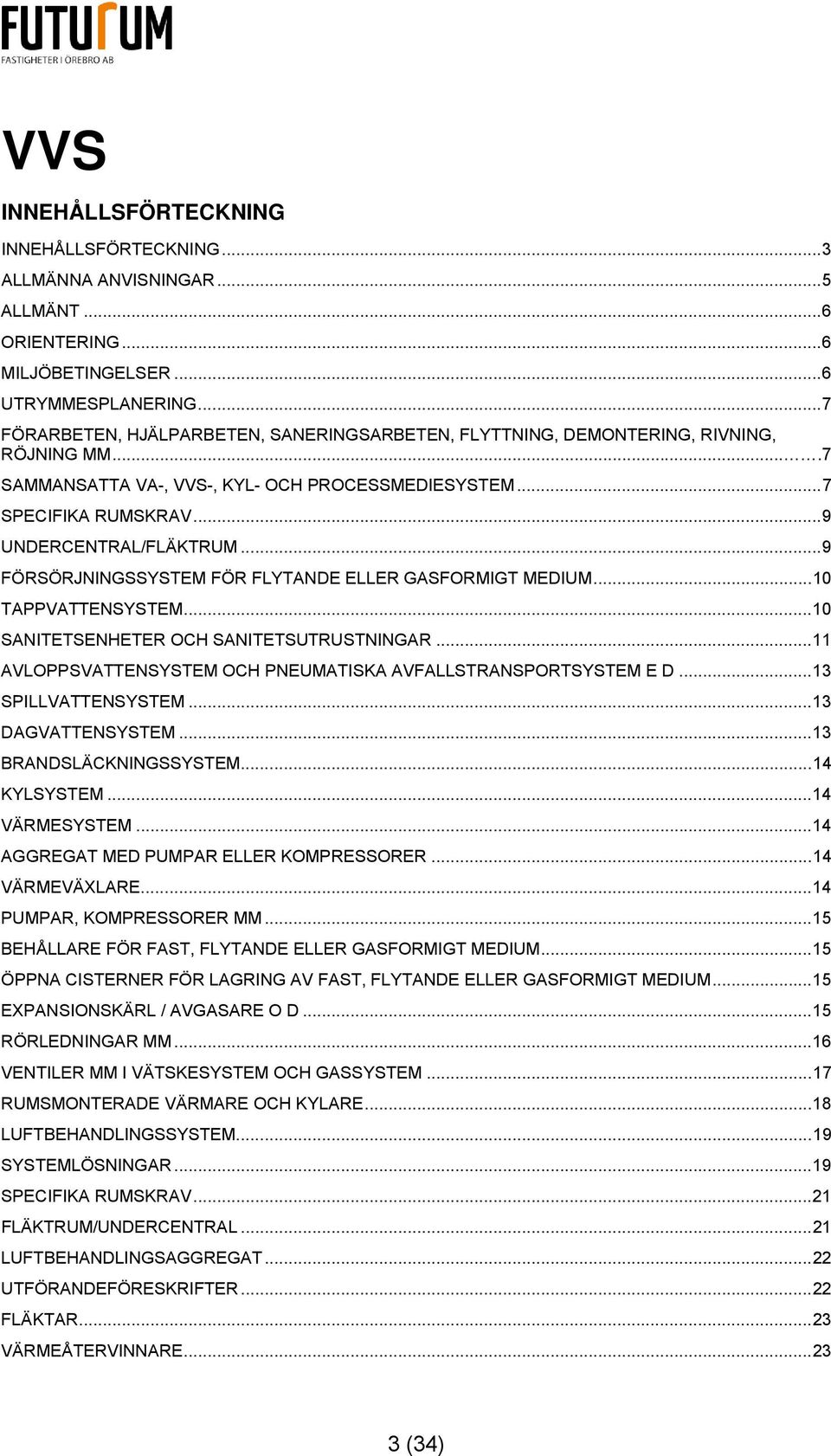.. 9 FÖRSÖRJNINGSSYSTEM FÖR FLYTANDE ELLER GASFORMIGT MEDIUM... 10 TAPPVATTENSYSTEM... 10 SANITETSENHETER OCH SANITETSUTRUSTNINGAR... 11 AVLOPPSVATTENSYSTEM OCH PNEUMATISKA AVFALLSTRANSPORTSYSTEM E D.