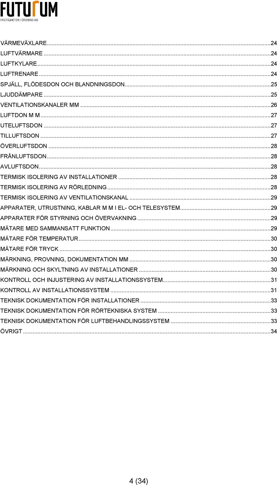 .. 29 APPARATER, UTRUSTNING, KABLAR M M I EL- OCH TELESYSTEM... 29 APPARATER FÖR STYRNING OCH ÖVERVAKNING... 29 MÄTARE MED SAMMANSATT FUNKTION... 29 MÄTARE FÖR TEMPERATUR... 30 MÄTARE FÖR TRYCK.