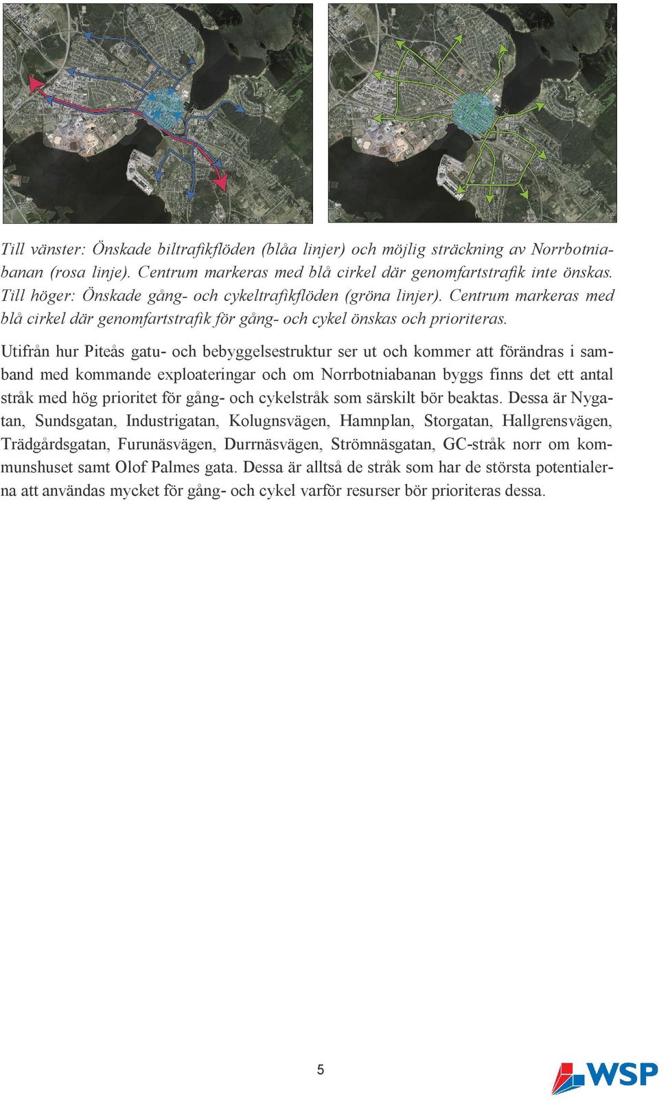Utifrån hur Piteås gatu- och bebyggelsestruktur ser ut och kommer att förändras i samband med kommande exploateringar och om Norrbotniabanan byggs finns det ett antal stråk med hög prioritet för
