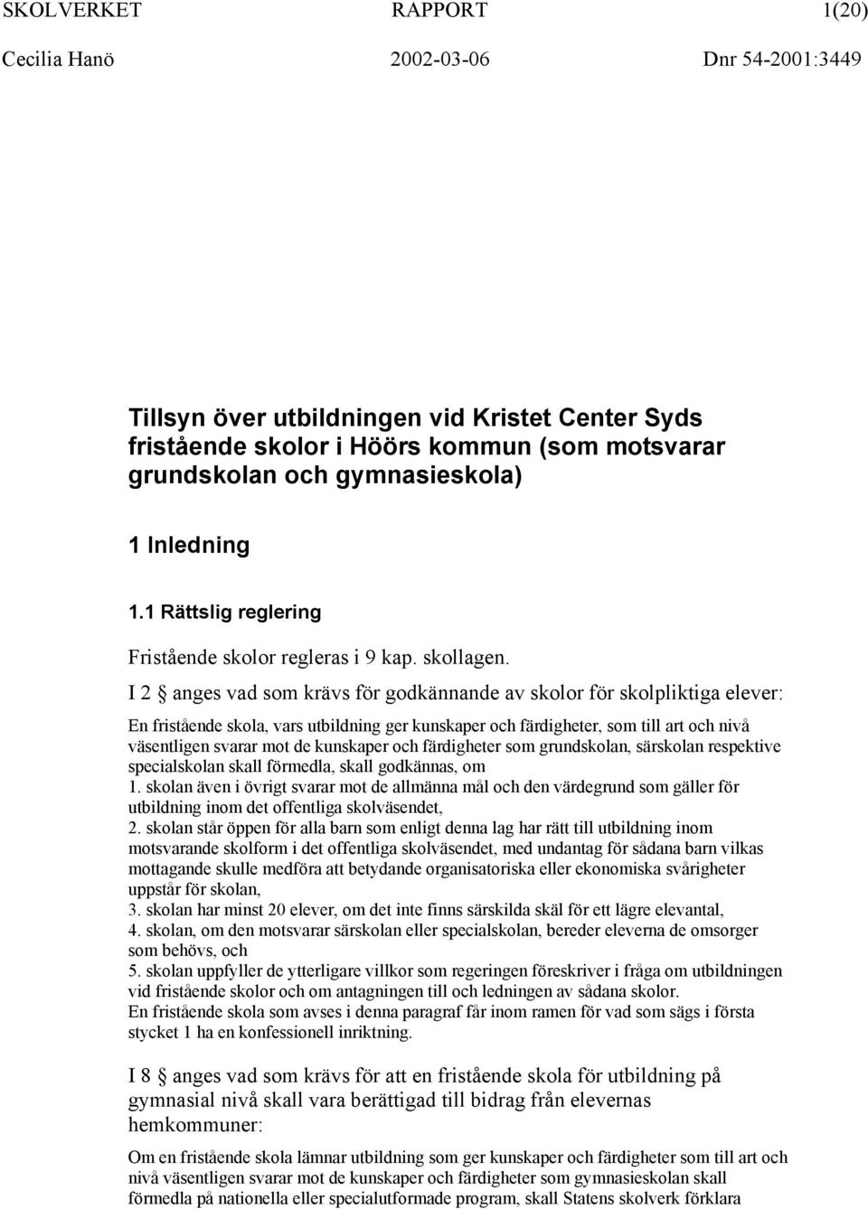 I 2 anges vad som krävs för godkännande av skolor för skolpliktiga elever: En fristående skola, vars utbildning ger kunskaper och färdigheter, som till art och nivå väsentligen svarar mot de