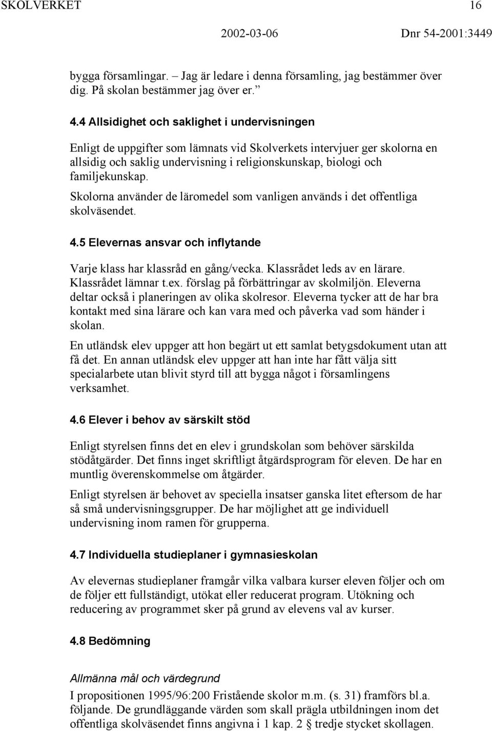 Skolorna använder de läromedel som vanligen används i det offentliga skolväsendet. 4.5 Elevernas ansvar och inflytande Varje klass har klassråd en gång/vecka. Klassrådet leds av en lärare.