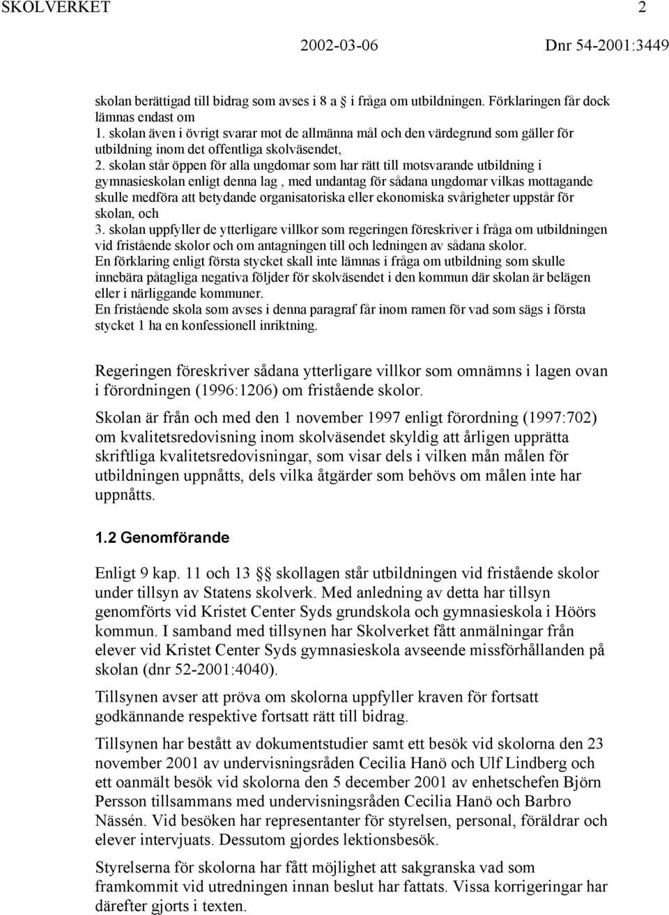 skolan står öppen för alla ungdomar som har rätt till motsvarande utbildning i gymnasieskolan enligt denna lag, med undantag för sådana ungdomar vilkas mottagande skulle medföra att betydande