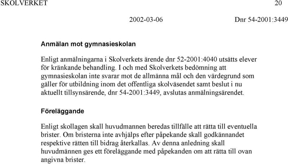 nu aktuellt tillsynsärende, dnr 54-2001:3449, avslutas anmälningsärendet. Föreläggande Enligt skollagen skall huvudmannen beredas tillfälle att rätta till eventuella brister.