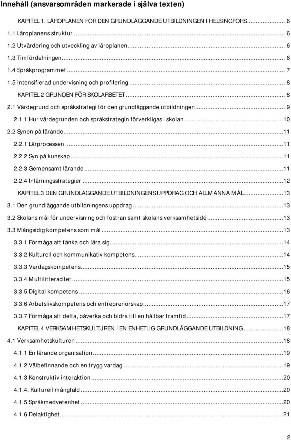 1 Värdegrund och språkstrategi för den grundläggande utbildningen... 9 2.1.1 Hur värdegrunden och språkstrategin förverkligas i skolan...10 2.2 Synen på lärande...11 2.2.1 Lärprocessen...11 2.2.2 Syn på kunskap.