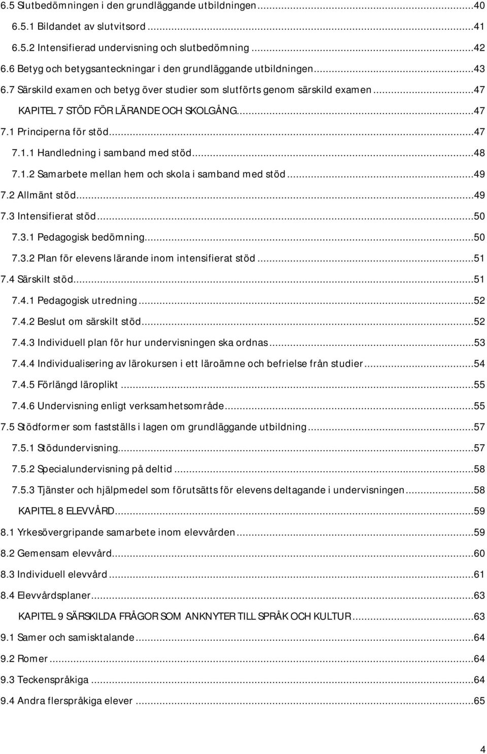 1 Principerna för stöd...47 7.1.1 Handledning i samband med stöd...48 7.1.2 Samarbete mellan hem och skola i samband med stöd...49 7.2 Allmänt stöd...49 7.3 Intensifierat stöd...50 7.3.1 Pedagogisk bedömning.