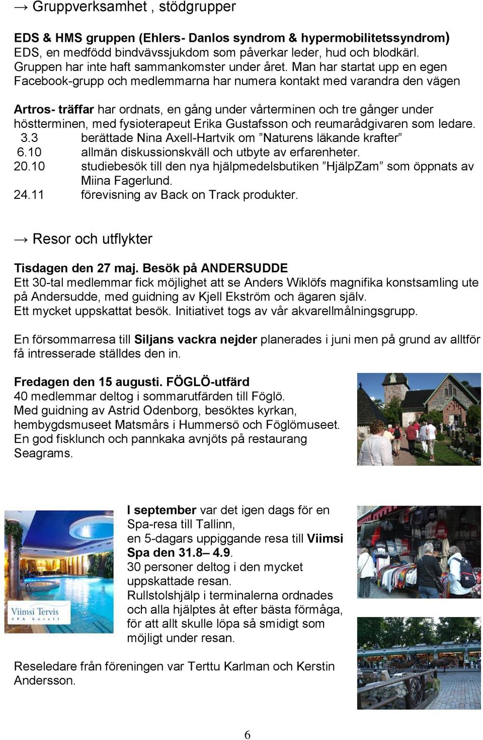 Man har startat upp en egen Facebook-grupp och medlemmarna har numera kontakt med varandra den vägen Artros- träffar har ordnats, en gång under vårterminen och tre gånger under höstterminen, med