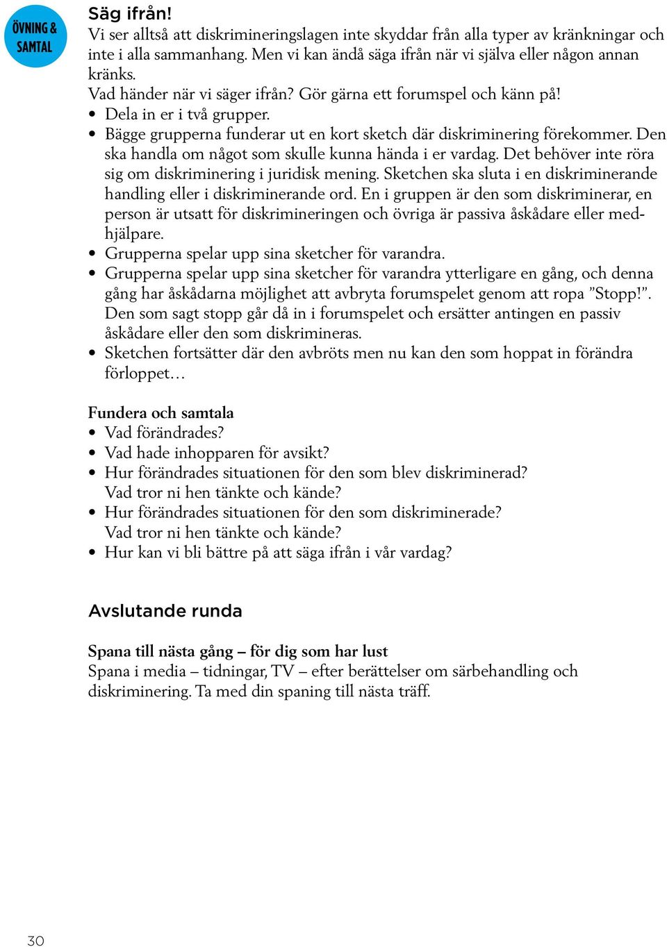 Den ska handla om något som skulle kunna hända i er vardag. Det behöver inte röra sig om diskriminering i juridisk mening. Sketchen ska sluta i en diskriminerande handling eller i diskriminerande ord.