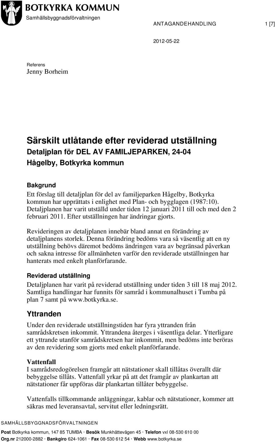 Detaljplanen har varit utställd under tiden 12 januari 2011 till och med den 2 februari 2011. Efter utställningen har ändringar gjorts.