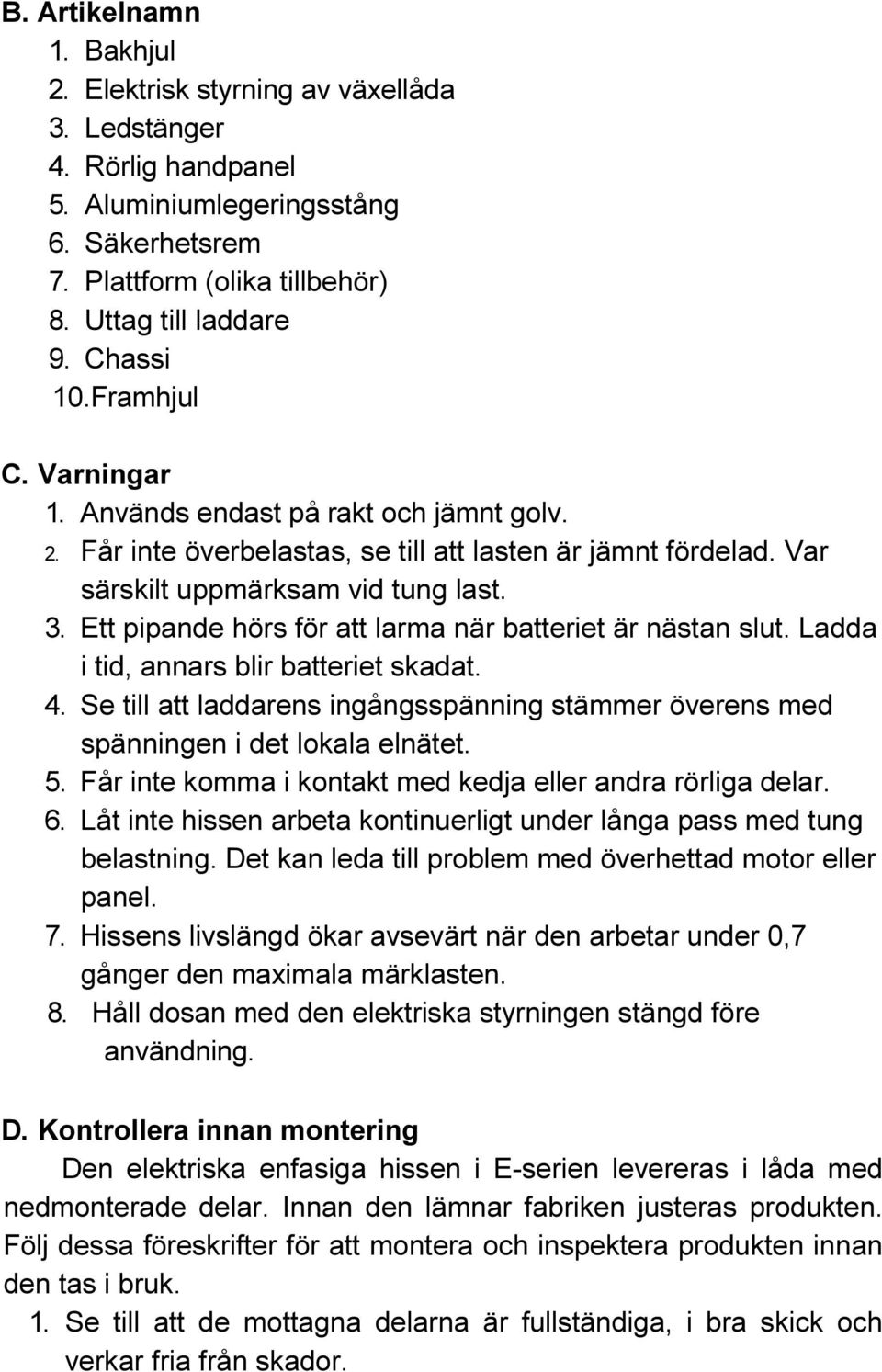 Ett pipande hörs för att larma när batteriet är nästan slut. Ladda i tid, annars blir batteriet skadat. 4. Se till att laddarens ingångsspänning stämmer överens med spänningen i det lokala elnätet. 5.