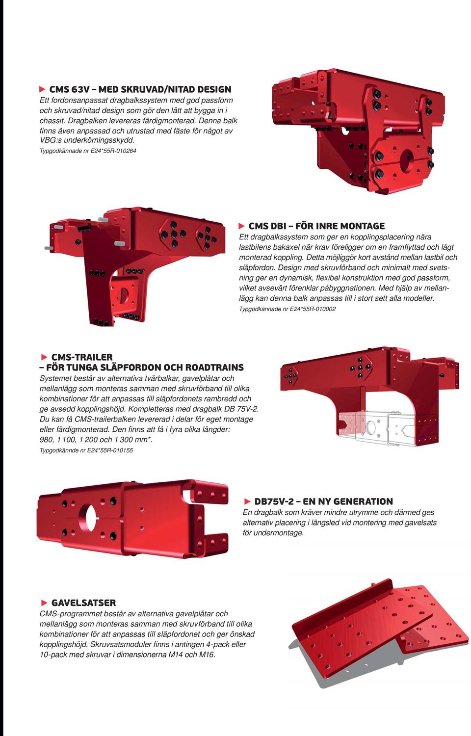 Typgodkännade nr E24*55R-010264 CMS DBI FÖR INRE MONTAGE Ett dragbalkssystem som ger en kopplingsplacering nära lastbilens bakaxel när krav föreligger om en framflyttad och lågt monterad koppling.
