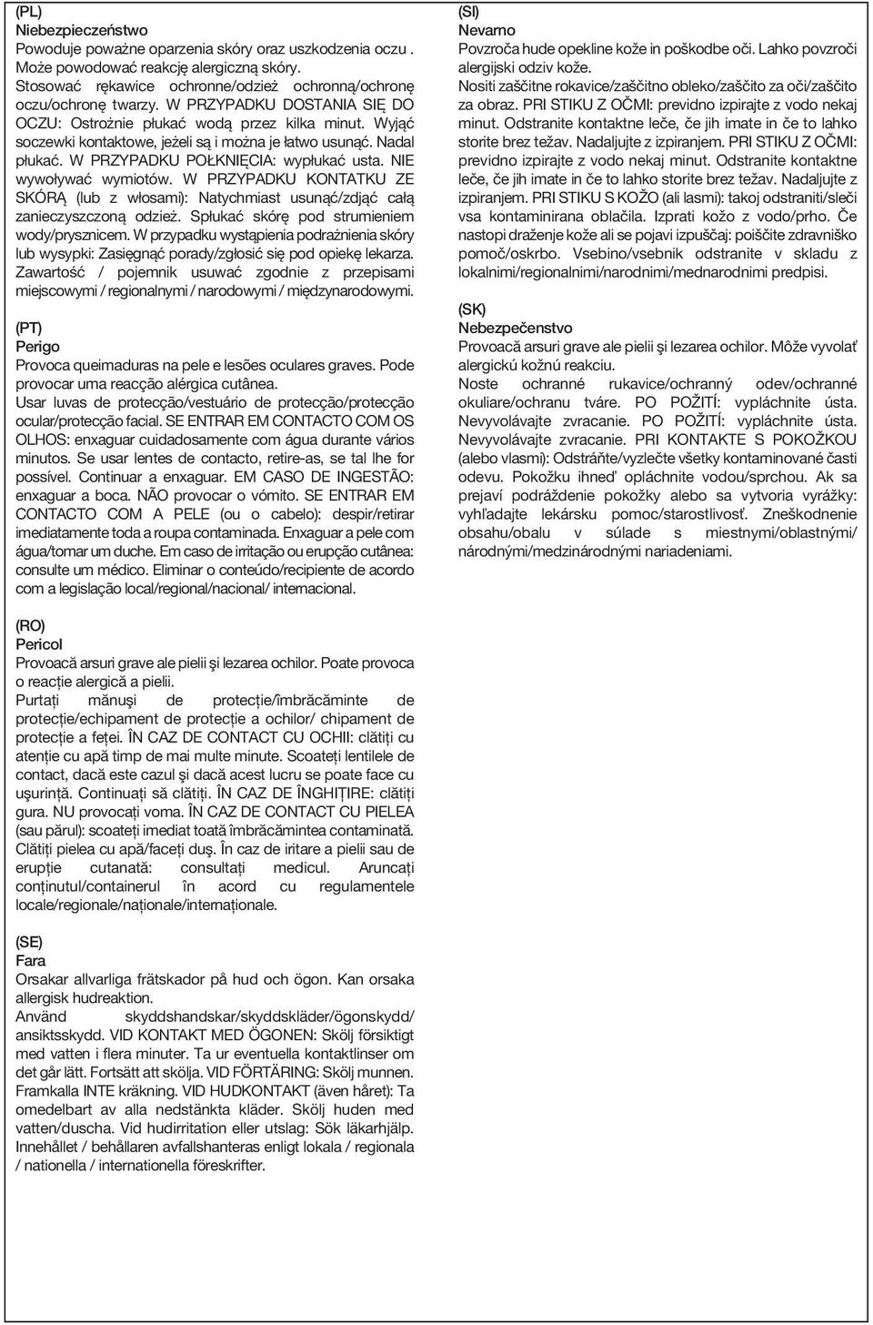 NIE wywoływać wymiotów. W PRZYPADKU KONTATKU ZE SKÓRĄ (lub z włosami): Natychmiast usunąć/zdjąć całą zanieczyszczoną odzież. Spłukać skórę pod strumieniem wody/prysznicem.