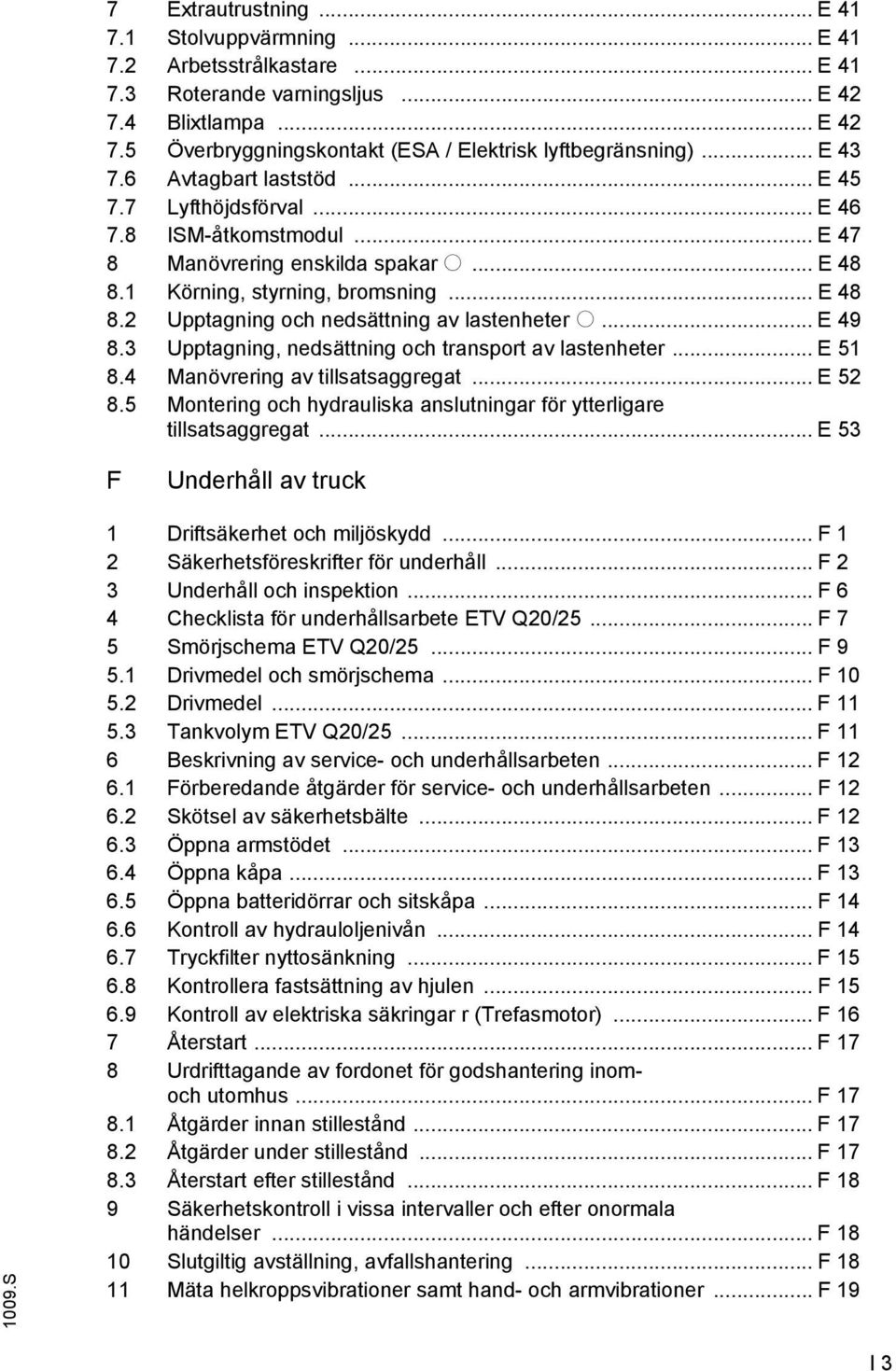 .. E 49 8.3 Upptagning, nedsättning och transport av lastenheter... E 51 8.4 Manövrering av tillsatsaggregat... E 52 8.5 Montering och hydrauliska anslutningar för ytterligare tillsatsaggregat.
